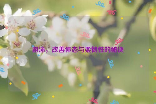 游泳，改善体态与柔韧性的秘诀