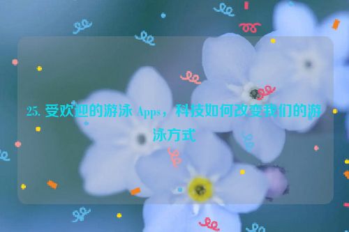 25. 受欢迎的游泳 Apps，科技如何改变我们的游泳方式